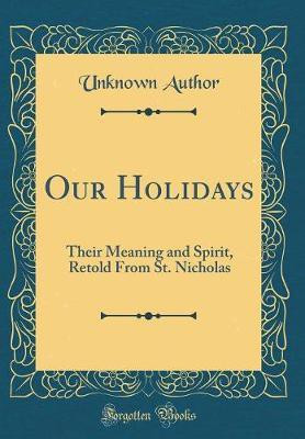 Our Holidays: Their Meaning and Spirit, Retold From St. Nicholas (Classic Reprint)(English, Hardcover, Author Unknown)
