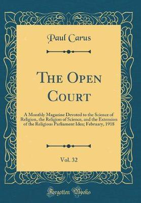 The Open Court, Vol. 32: A Monthly Magazine Devoted to the Science of Religion, the Religion of Science, and the Extension of the Religious Parliament Idea; February, 1918 (Classic Reprint)(English, Hardcover, Carus Paul)