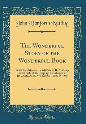 The Wonderful Story of the Wonderful Book: What the Bible Is, the Miracle of Its Making, the Miracle of Its Keeping, the Miracle of Its Contents, Its Wonderful Power to-Day (Classic Reprint)(English, Hardcover, Nutting John Danforth)