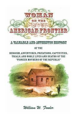 Woman on the American Frontier. A Valuable and Authentic History of the Heroism, Adventures, Privations, Captivities, Trials, and Noble Lives and Deaths of the Pioneer Mothers of the Republic(English, Paperback, Fowler William W) Woman on the American Frontier. A Valuable and Authentic History of the Heroism, Adventures, Privations, Captivities, Trials, and Noble Lives and Deaths of the Pioneer Mothers of the Republic(English, Paperback, Fowler William W)