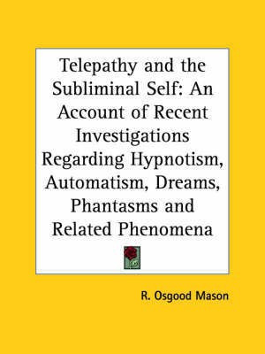 Telepathy and the Subliminal Self: an Account of Recent Investigations regarding Hypnotism, Automatism, Dreams, Phantasms and Related Phenomena (1897)(English, Paperback, Mason R. Osgood) Telepathy and the Subliminal Self: an Account of Recent Investigations regarding Hypnotism, Automatism, Dreams, Phantasms and Related Phenomena (1897)(English, Paperback, Mason R. Osgood)