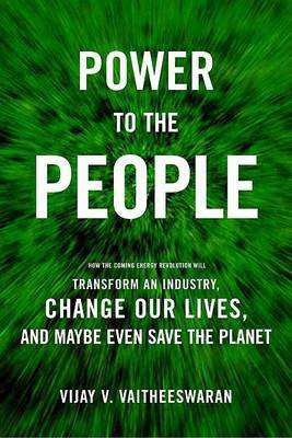 Power to the People  - How the Coming Energy Revolution Will Transform an Industry, Change Our Lives, and Maybe Even Save the Planet(English, Paperback, Vaitheeswaran Vijay V)
