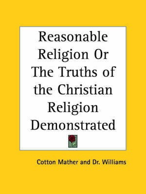 Reasonable Religion or the Truths of the Christian Religion Demonstrated (1713)(English, Paperback, Mather Cotton)