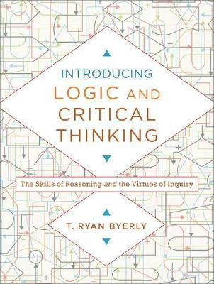 Introducing Logic and Critical Thinking - The Skills of Reasoning and the Virtues of Inquiry(English, Paperback, Byerly T. Ryan)