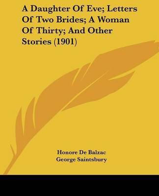 A Daughter Of Eve; Letters Of Two Brides; A Woman Of Thirty; And Other Stories (1901)(English, Paperback, De Balzac Honore)