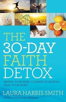 The 30-Day Faith Detox - Renew Your Mind, Cleanse Your Body, Heal Your Spirit(English, Paperback, Smith Laura Harris)