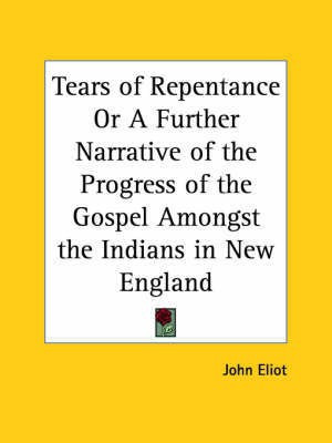 Tears of Repentance or A Further Narrative of the Progress of the Gospel Amongst the Indians in New England (1653)(English, Paperback, Eliot John)