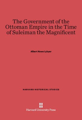 The Government of the Ottoman Empire in the Time of Suleiman the Magnificent(English, Electronic book text, Lybyer Albert Howe)