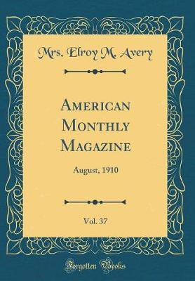 American Monthly Magazine, Vol. 37: August, 1910 (Classic Reprint)(English, Hardcover, Avery Mrs. Elroy M.)