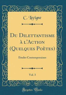 Du Dilettantisme a l'Action (Quelques Poetes), Vol. 3: Etudes Contemporaines (Classic Reprint)(French, Hardcover, Lecigne C.)