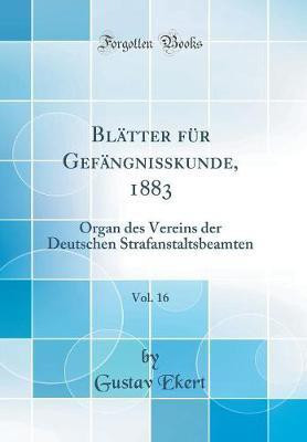 Blatter fur Gefangnisskunde, 1883, Vol. 16: Organ des Vereins der Deutschen Strafanstaltsbeamten (Classic Reprint)(German, Hardcover, Ekert Gustav)