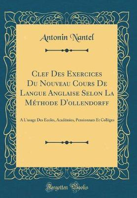 Clef Des Exercices Du Nouveau Cours De Langue Anglaise Selon La Methode D'ollendorff: A L'usage Des Ecoles, Academies, Pensionnats Et Colleges (Classic Reprint)(English, Hardcover, Nantel Antonin) Clef Des Exercices Du Nouveau Cours De Langue Anglaise Selon La Methode D'ollendorff: A L'usage Des Ecoles, Academies, Pensionnats Et Colleges (Classic Reprint)(English, Hardcover, Nantel Antonin)