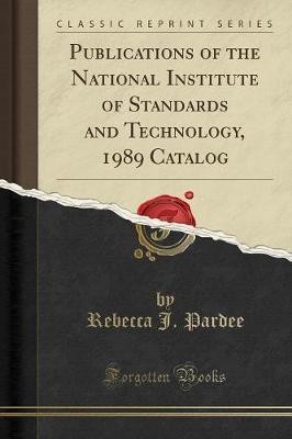 Publications of the National Institute of Standards and Technology, 1989 Catalog (Classic Reprint)(English, Paperback, Pardee Rebecca J.)