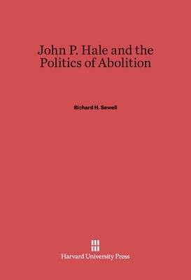 John P. Hale and the Politics of Abolition(English, Electronic book text, Sewell Richard H.)