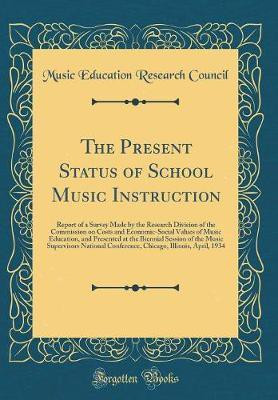 The Present Status of School Music Instruction: Report of a Survey Made by the Research Division of the Commission on Costs and Economic-Social Values of Music Education, and Presented at the Biennial Session of the Music Supervisors National Conference,(English, Hardcover, Council Music Education R