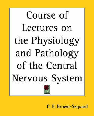 Course of Lectures on the Physiology and Pathology of the Central Nervous System(English, Paperback, Brown-Sequard C.E.)