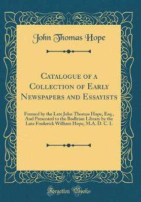 Catalogue of a Collection of Early Newspapers and Essayists: Formed by the Late John Thomas Hope, Esq., And Presented to the Bodleian Library by the Late Frederick William Hope, M.A. D. C. L (Classic Reprint)(English, Hardcover, Hope John Thomas) Catalogue of a Collection of Early Newspapers and Essayists: Formed by the Late John Thomas Hope, Esq., And Presented to the Bodleian Library by the Late Frederick William Hope, M.A. D. C. L (Classic Reprint)(English, Hardcover, Hope John Thomas)