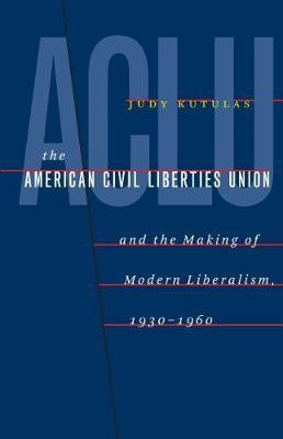 The American Civil Liberties Union and the Making of Modern Liberalism, 1930-1960(English, Hardcover, Kutulas Judy)