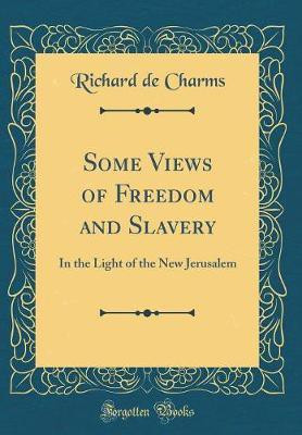 Some Views of Freedom and Slavery: In the Light of the New Jerusalem (Classic Reprint)(English, Hardcover, Charms Richard de)