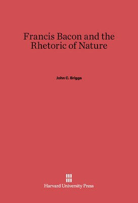 Francis Bacon and the Rhetoric of Nature(English, Electronic book text, Briggs John C.)