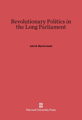 Revolutionary Politics in the Long Parliament(English, Electronic book text, MacCormack John R.)