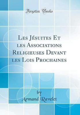 Les Jesuites Et les Associations Religieuses Devant les Lois Prochaines (Classic Reprint)(French, Hardcover, Ravelet Armand)