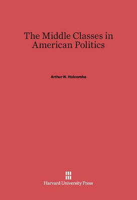 The Middle Classes in American Politics(English, Electronic book text, Holcombe Arthur N.)
