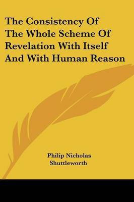 The Consistency Of The Whole Scheme Of Revelation With Itself And With Human Reason(English, Paperback, Shuttleworth Philip Nicholas)