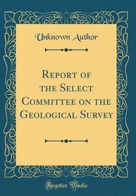 Report of the Select Committee on the Geological Survey (Classic Reprint)(English, Hardcover, Author Unknown)