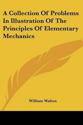 A Collection Of Problems In Illustration Of The Principles Of Elementary Mechanics(English, Paperback, Walton William Sir)