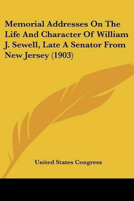 Memorial Addresses On The Life And Character Of William J. Sewell, Late A Senator From New Jersey (1903)(English, Paperback, United States Congress)