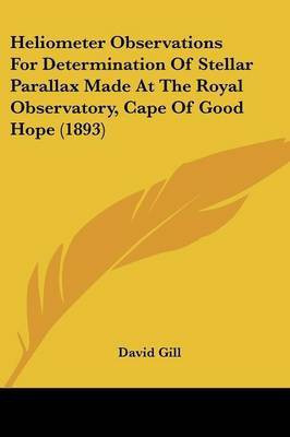 Heliometer Observations For Determination Of Stellar Parallax Made At The Royal Observatory, Cape Of Good Hope (1893)(English, Paperback, Gill David Sir)