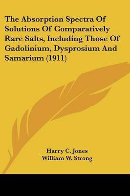 The Absorption Spectra Of Solutions Of Comparatively Rare Salts, Including Those Of Gadolinium, Dysprosium And Samarium (1911)(English, Paperback, Jones Harry C)