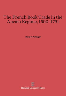 The French Book Trade in the Ancien Regime, 1500-1791(English, Electronic book text, Pottinger David T.)
