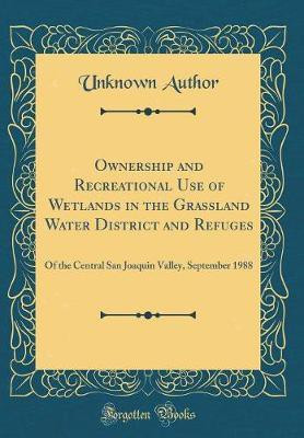Ownership and Recreational Use of Wetlands in the Grassland Water District and Refuges: Of the Central San Joaquin Valley, September 1988 (Classic Reprint)(English, Hardcover, Author Unknown) Ownership and Recreational Use of Wetlands in the Grassland Water District and Refuges: Of the Central San Joaquin Valley, September 1988 (Classic Reprint)(English, Hardcover, Author Unknown)