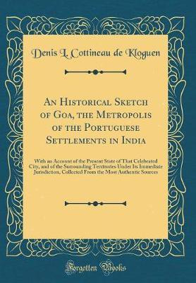 An Historical Sketch of Goa, the Metropolis of the Portuguese Settlements in India: With an Account of the Present State of That Celebrated City, and of the Surrounding Territories Under Its Immediate Jurisdiction, Collected From the Most Authentic Source(English, Hardcover, Kloguen Denis L. Cottine