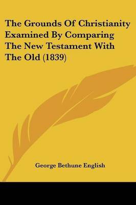 The Grounds Of Christianity Examined By Comparing The New Testament With The Old (1839)(English, Paperback, English George Bethune)