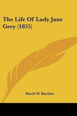 The Life Of Lady Jane Grey (1855)(English, Paperback, Bartlett David W)