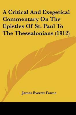 A Critical And Exegetical Commentary On The Epistles Of St. Paul To The Thessalonians (1912)(English, Paperback, Frame James Everett)