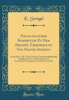 Philologischer Kommentar Zu Der Franzoes. UEbertragung Von Dantes Inferno: In Der Hs. L III 17 Der Turiner Universitatsbibliothek; Supplement Zu: Les Plus Anciennes Traductions Francaises de la Divine Comedie (Classic Reprint)(French, Hardcover, Stengel E.)