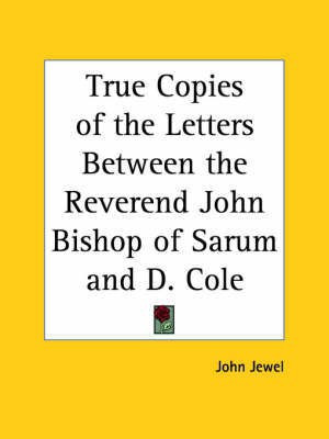 True Copies of the Letters between the Reverend John Bishop of Sarum and D. Cole (1560)(English, Paperback, Jewel John)