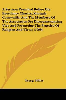 A Sermon Preached Before His Excellency Charles, Marquis Cornwallis, And The Members Of The Association For Discountenancing Vice And Promoting The Practice Of Religion And Virtue (1799)(English, Paperback, Miller George) A Sermon Preached Before His Excellency Charles, Marquis Cornwallis, And The Members Of The Association For Discountenancing Vice And Promoting The Practice Of Religion And Virtue (1799)(English, Paperback, Miller George)