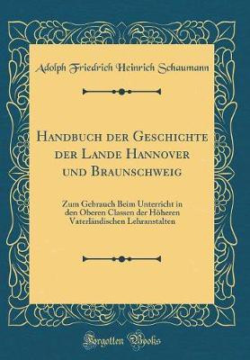Handbuch der Geschichte der Lande Hannover und Braunschweig: Zum Gebrauch Beim Unterricht in den Oberen Classen der Hoeheren Vaterlandischen Lehranstalten (Classic Reprint)(German, Hardcover, Schaumann Adolph Friedrich Heinrich) Handbuch der Geschichte der Lande Hannover und Braunschweig: Zum Gebrauch Beim Unterricht in den Oberen Classen der Hoeheren Vaterlandischen Lehranstalten (Classic Reprint)(German, Hardcover, Schaumann Adolph Friedrich Heinrich)