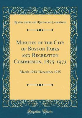 Minutes of the City of Boston Parks and Recreation Commission, 1875-1973: March 1913-December 1915 (Classic Reprint)(English, Hardcover, Commission Boston Parks, Recreation)