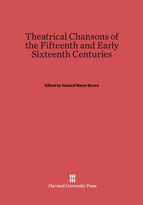 Theatrical Chansons of the Fifteenth and Early Sixteenth Centuries(English, Electronic book text, unknown)