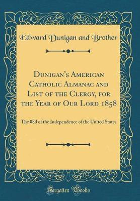 Dunigan's American Catholic Almanac and List of the Clergy, for the Year of Our Lord 1858: The 88d of the Independence of the United States (Classic Reprint)(English, Hardcover, Brother Edward Dunigan and)
