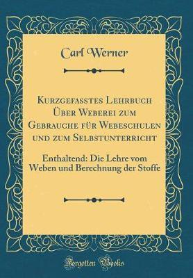 Kurzgefasstes Lehrbuch UEber Weberei Zum Gebrauche Fuer Webeschulen Und Zum Selbstunterricht(German, Hardcover, Werner Carl)