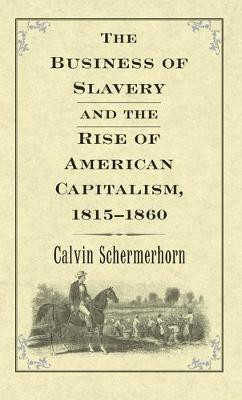 The Business of Slavery and the Rise of American Capitalism, 1815-1860(English, Electronic book text, Schermerhorn Calvin)
