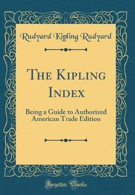 The Kipling Index: Being a Guide to Authorized American Trade Edition (Classic Reprint)(English, Hardcover, Rudyard Rudyard Kipling)