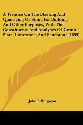 A Treatise On The Blasting And Quarrying Of Stone For Building And Other Purposes, With The Constituents And Analyses Of Granite, Slate, Limestone, And Sandstone (1895)(English, Paperback, Burgoyne John F)